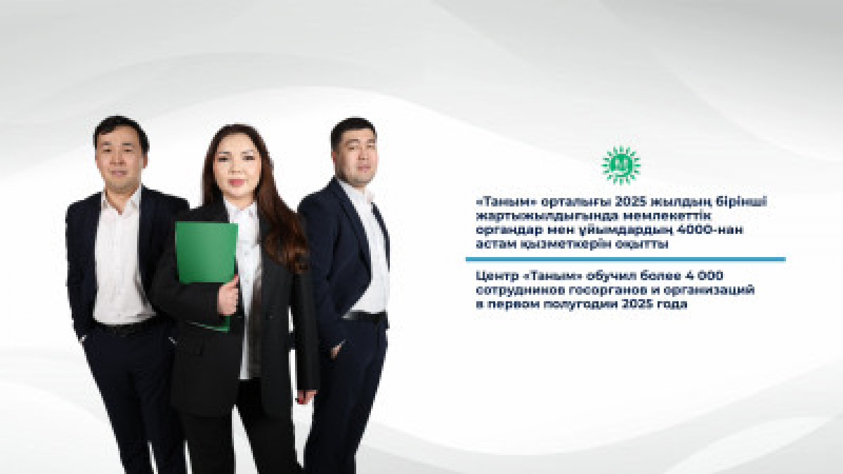 «Таным» орталығы 2025 жылдың бірінші жартыжылдығында мемлекеттік органдар мен ұйымдардың  4000-нан астам қызметкерін оқытты